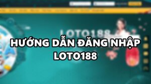 Đăng nhập loto188 – Hướng dẫn cách đăng nhập nhanh chóng