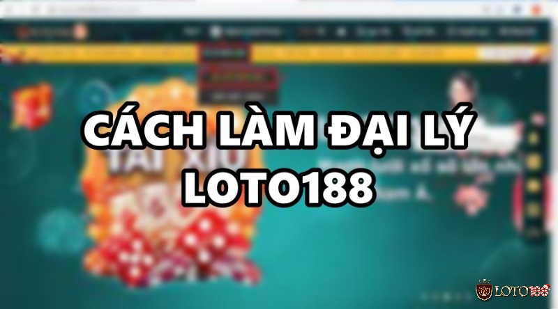 Đại lý Loto188 – Phương pháp làm giàu hiệu quả nhất