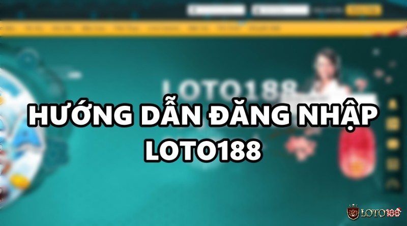 Đăng nhập loto188 – Hướng dẫn cách đăng nhập nhanh chóng