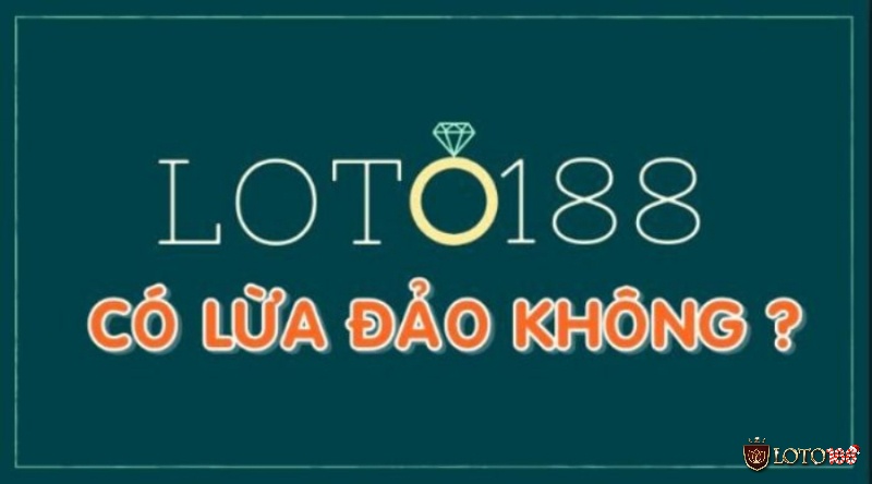 Loto188 lừa đảo chỉ là tin đồn nhảm hay là thông tin chính xác?