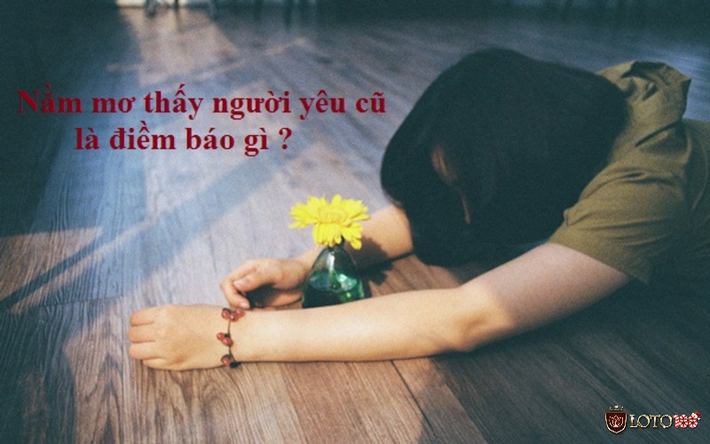 Mơ thấy người yêu cũ là điềm gì? Nằm mơ thấy người yêu cũ đánh con gì?